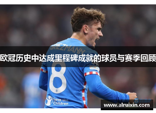 欧冠历史中达成里程碑成就的球员与赛季回顾