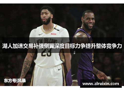 湖人加速交易补强侧翼深度目标力争提升整体竞争力